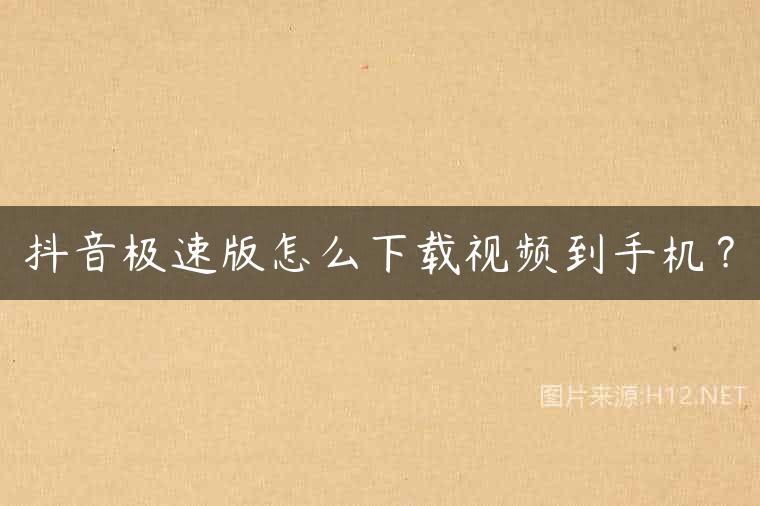 抖音极速版怎么下载视频到手机？