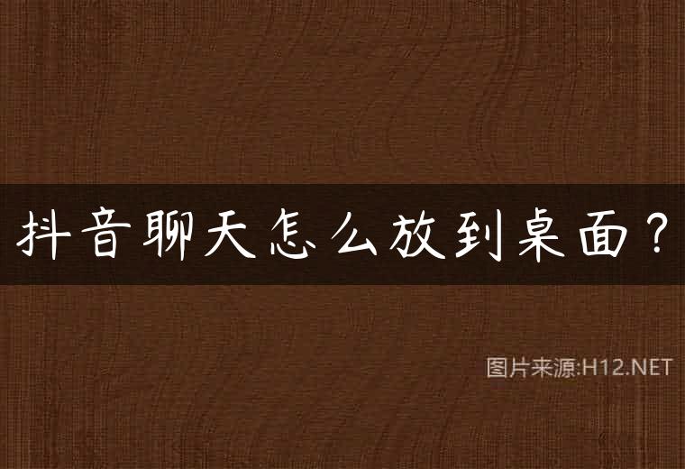 抖音聊天怎么放到桌面？