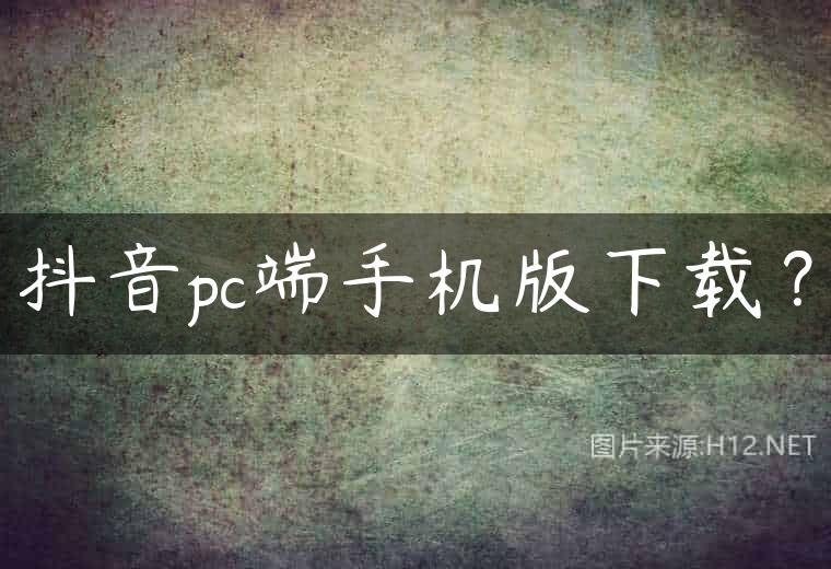 抖音pc端手机版下载？