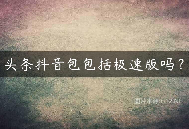头条抖音包包括极速版吗？