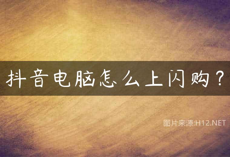 抖音电脑怎么上闪购？