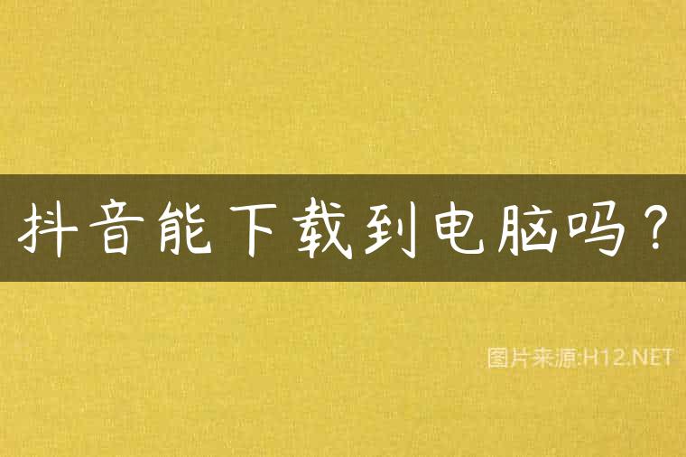 抖音能下载到电脑吗？