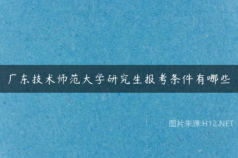 广东技术师范大学研究生报考条件有哪些