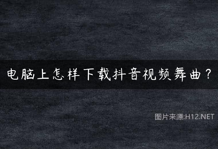 电脑上怎样下载抖音视频舞曲？