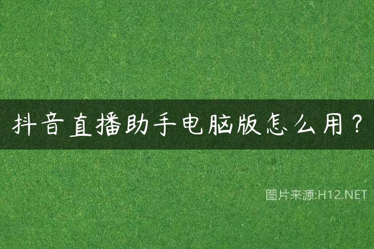 抖音直播助手电脑版怎么用？