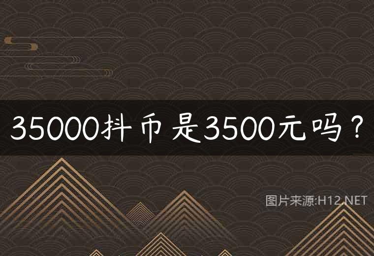 35000抖币是3500元吗？