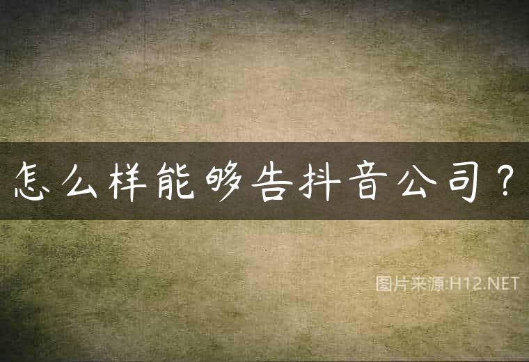 怎么样能够告抖音公司？