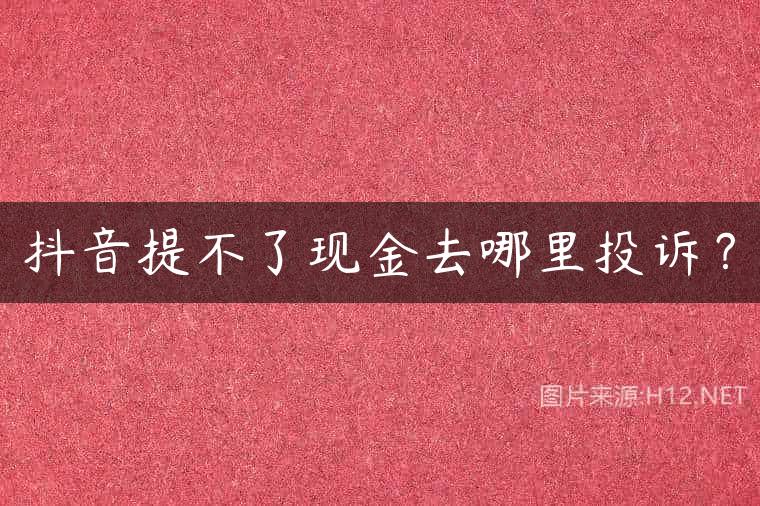 抖音提不了现金去哪里投诉？