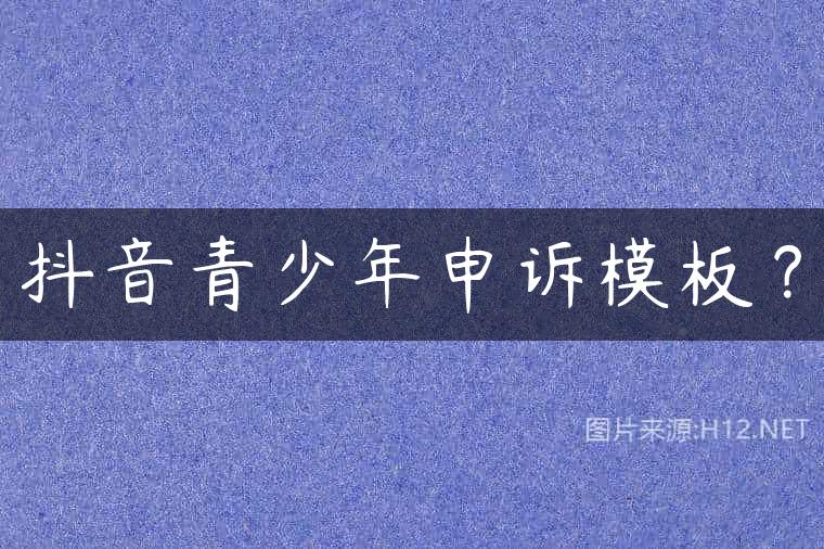 抖音青少年申诉模板？