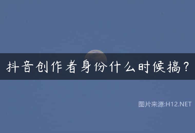 抖音创作者身份什么时候搞？
