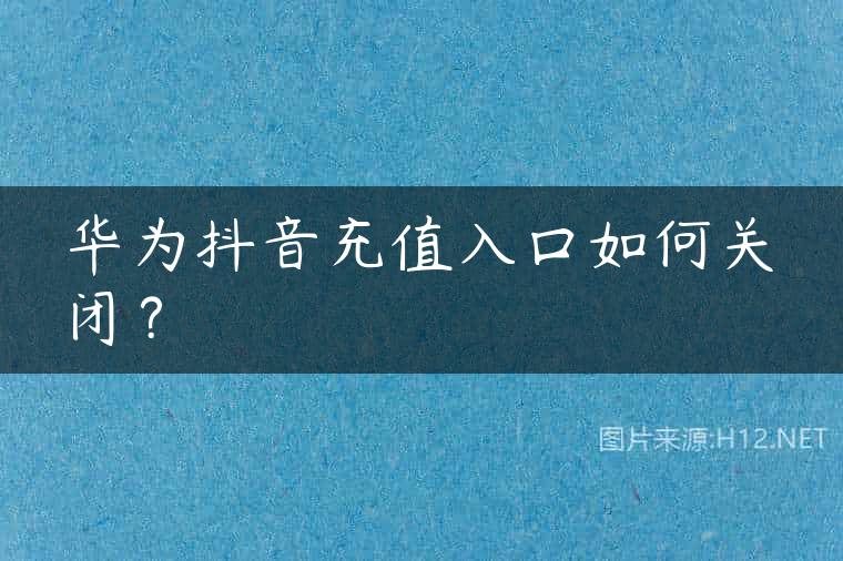 华为抖音充值入口如何关闭？