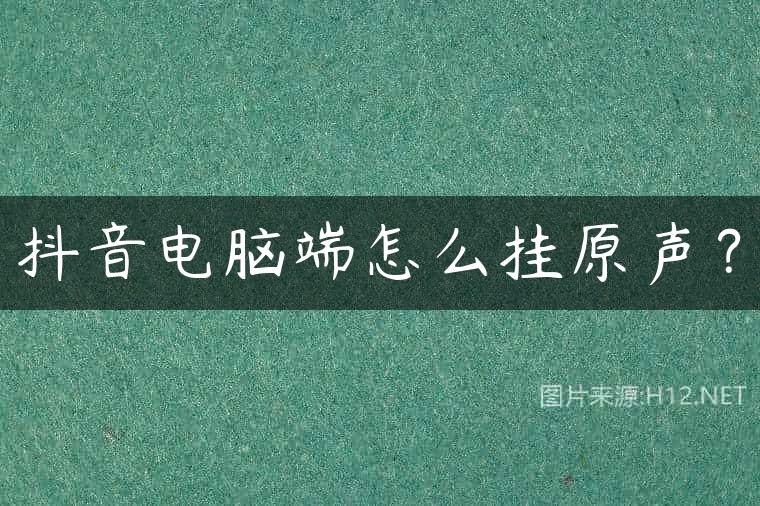 抖音电脑端怎么挂原声？
