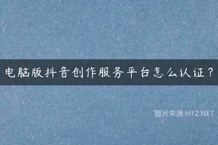 电脑版抖音创作服务平台怎么认证？