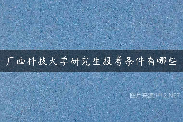 广西科技大学研究生报考条件有哪些