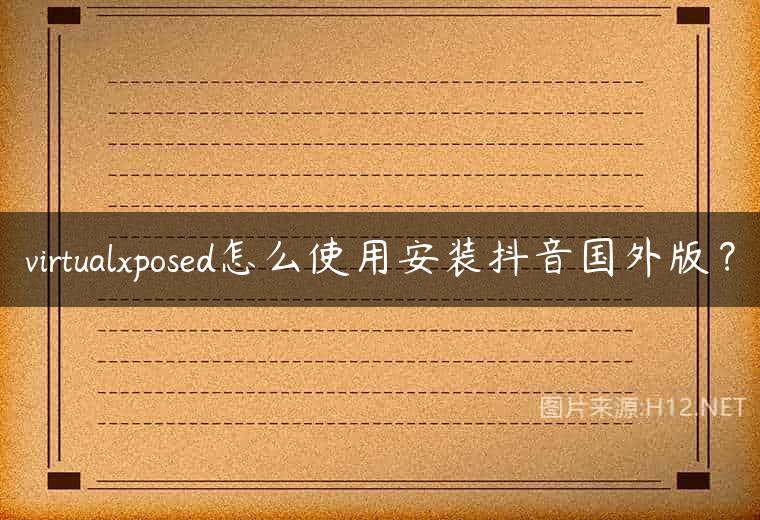 virtualxposed怎么使用安装抖音国外版？