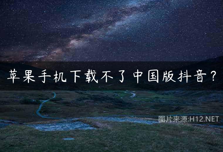 苹果手机下载不了中国版抖音？