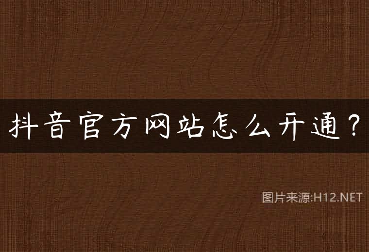 抖音官方网站怎么开通？