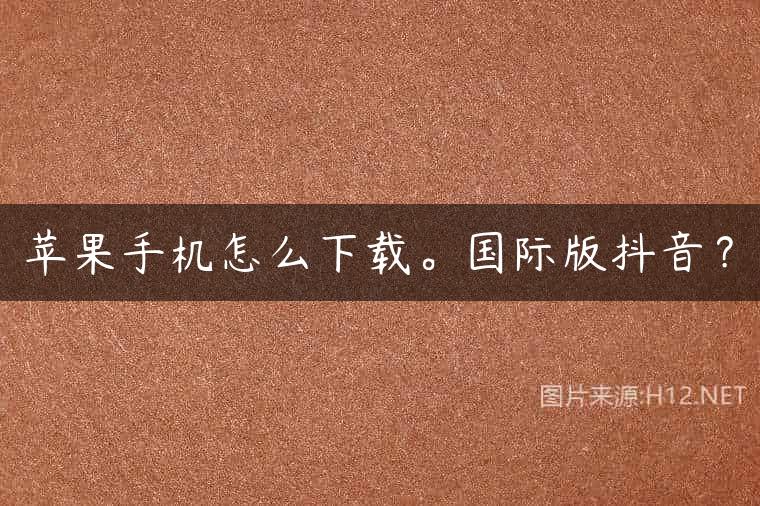 苹果手机怎么下载。国际版抖音？