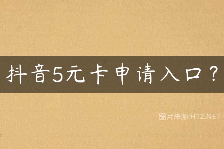 抖音5元卡申请入口？