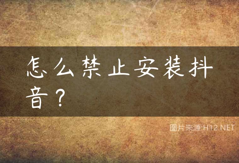 怎么禁止安装抖音？