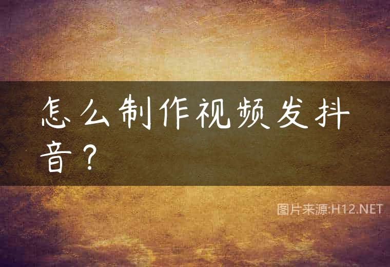 怎么制作视频发抖音？