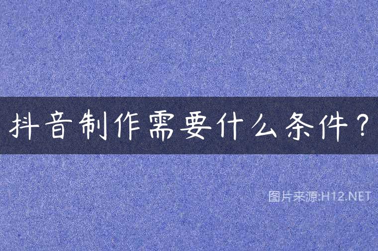 抖音制作需要什么条件？