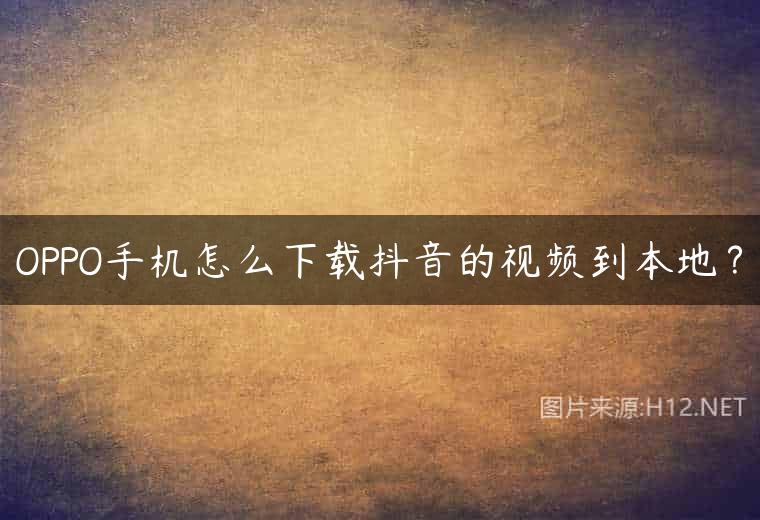 OPPO手机怎么下载抖音的视频到本地？