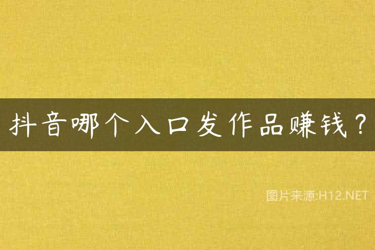 抖音哪个入口发作品赚钱？