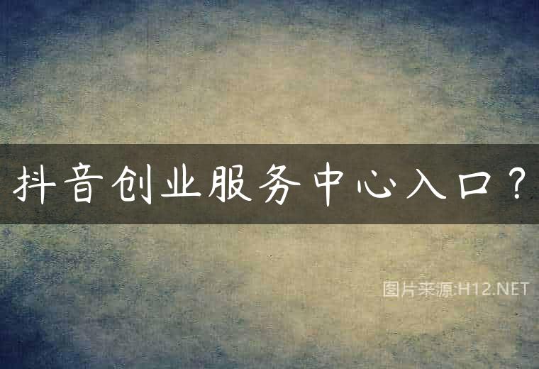抖音创业服务中心入口？