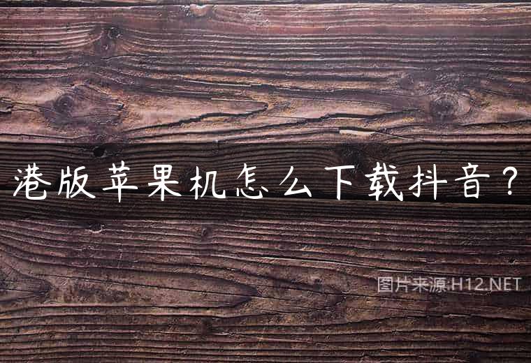 港版苹果机怎么下载抖音？