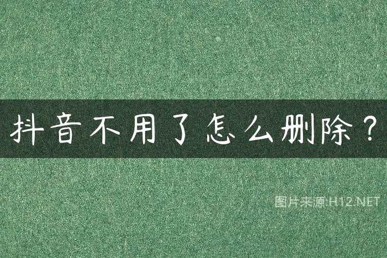 抖音不用了怎么删除？