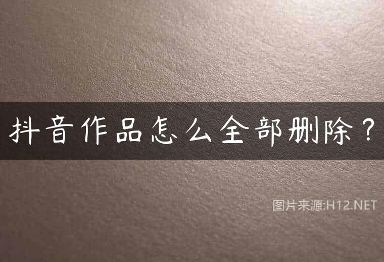 抖音作品怎么全部删除？