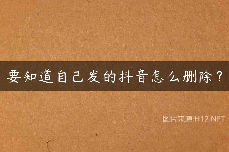 要知道自己发的抖音怎么删除？