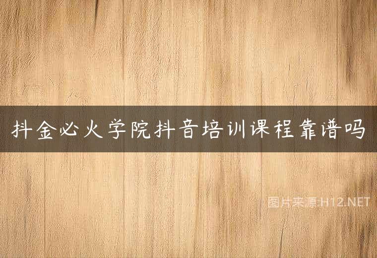 抖金必火学院抖音培训课程靠谱吗