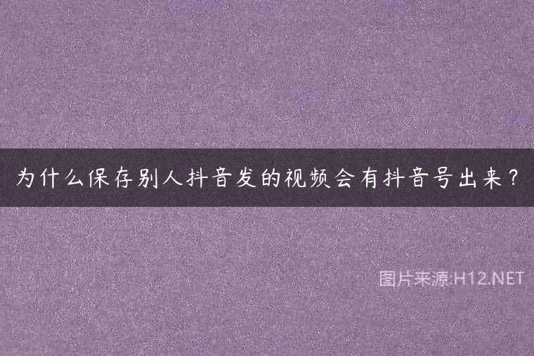 为什么保存别人抖音发的视频会有抖音号出来？