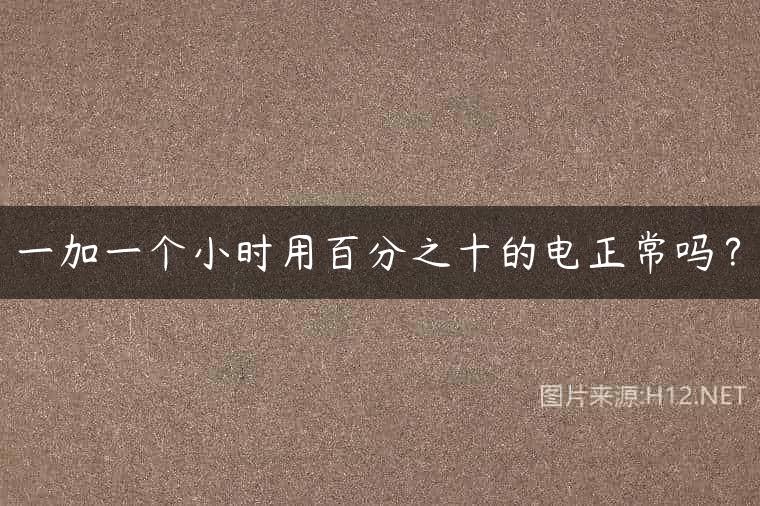 一加一个小时用百分之十的电正常吗？