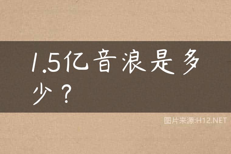 1.5亿音浪是多少？