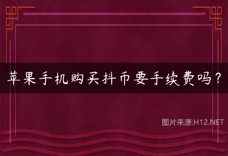 苹果手机购买抖币要手续费吗？