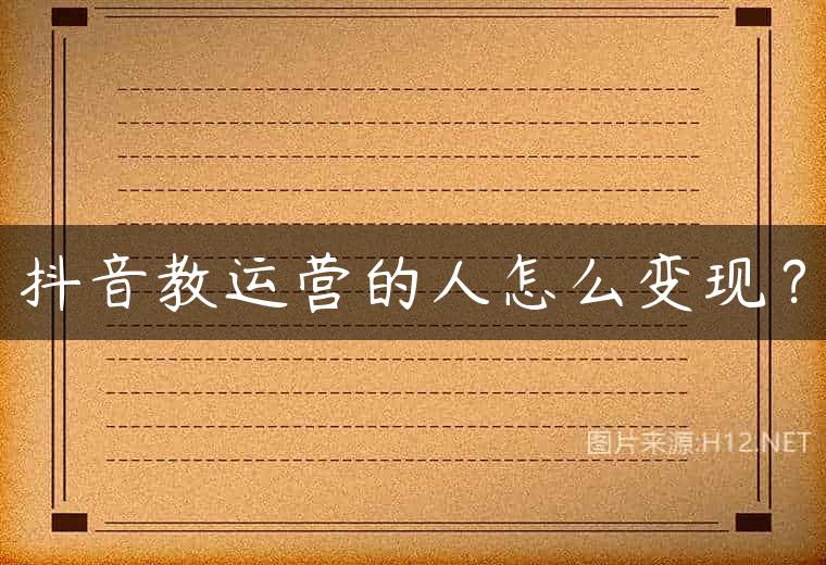 抖音教运营的人怎么变现？
