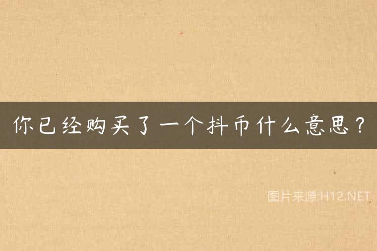 你已经购买了一个抖币什么意思？
