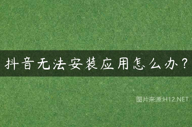 抖音无法安装应用怎么办？