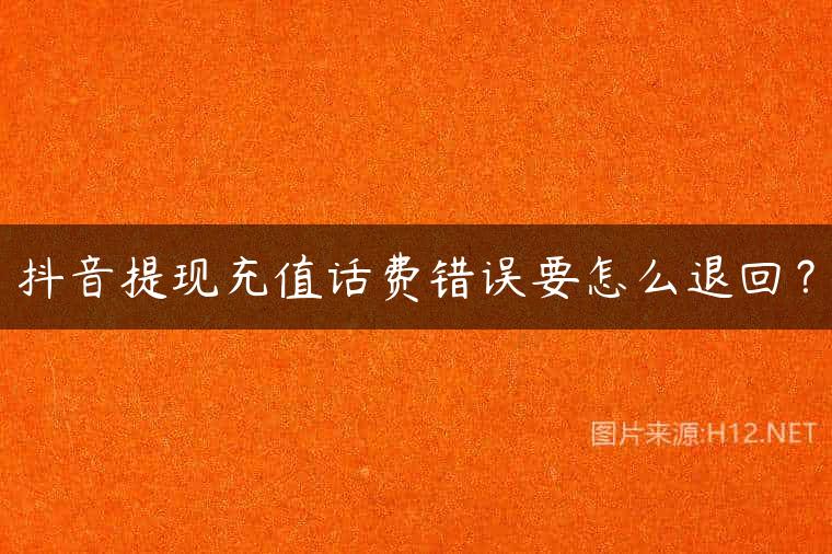 抖音提现充值话费错误要怎么退回？