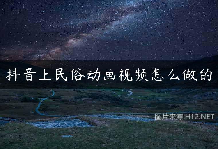 抖音上民俗动画视频怎么做的