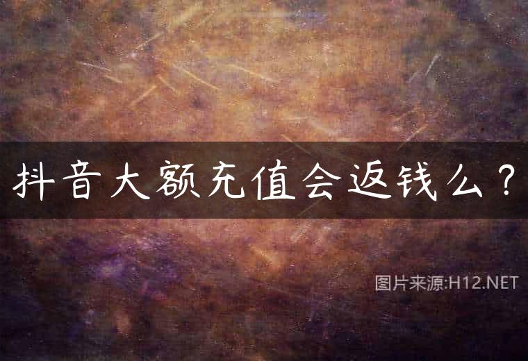 抖音大额充值会返钱么？