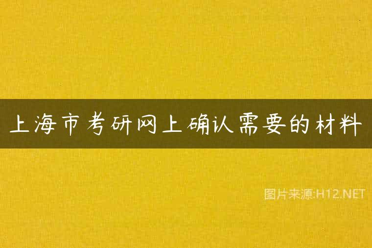 上海市考研网上确认需要的材料