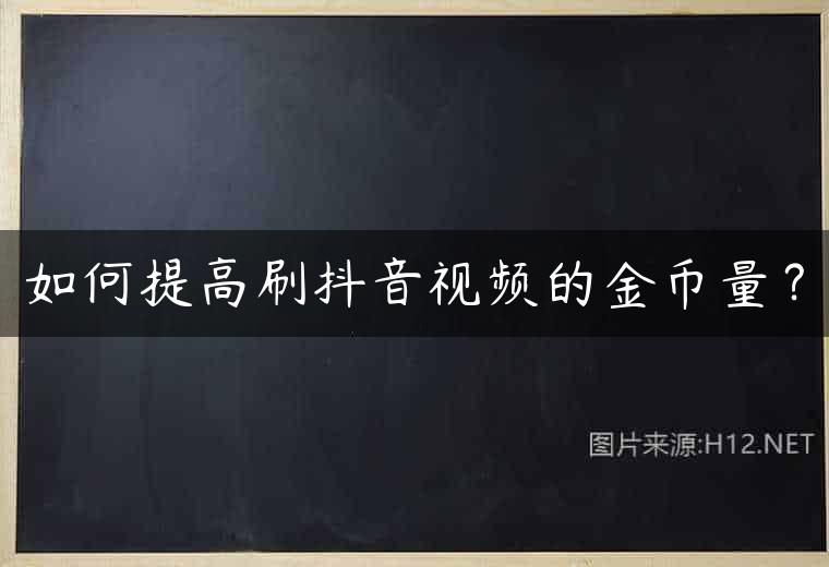 如何提高刷抖音视频的金币量？