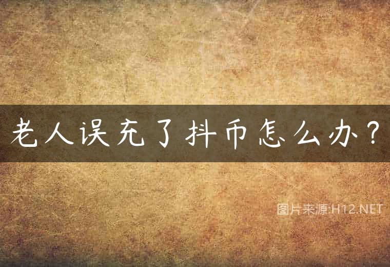 老人误充了抖币怎么办？