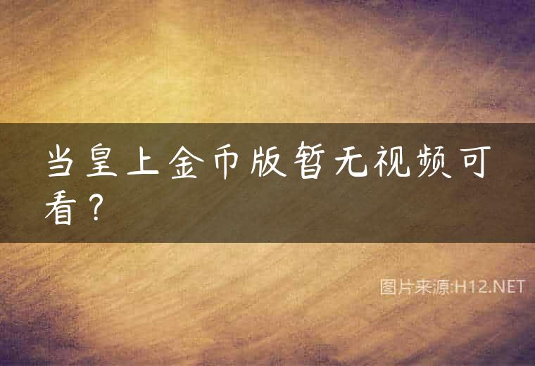 当皇上金币版暂无视频可看？
