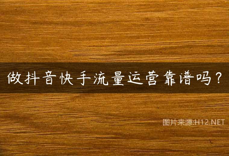 做抖音快手流量运营靠谱吗？