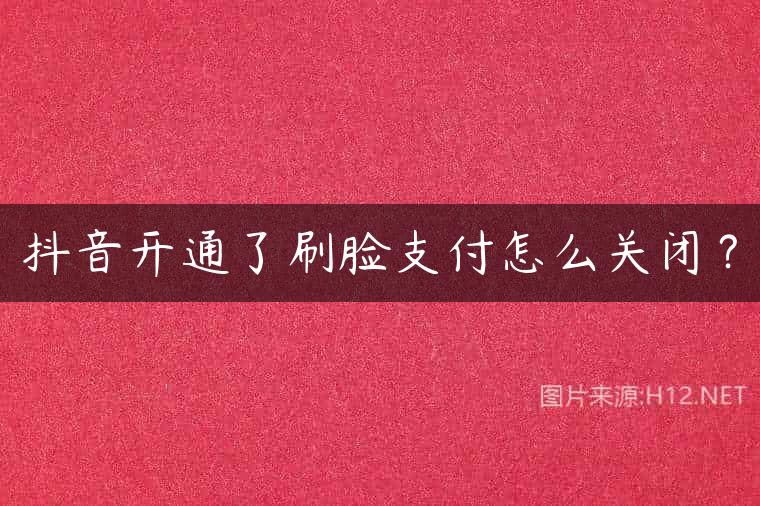 抖音开通了刷脸支付怎么关闭？